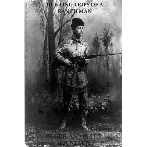 Hunting Trips of a Ranchman - Hunting Trips on the Prairie and in the Mountains - Paperback