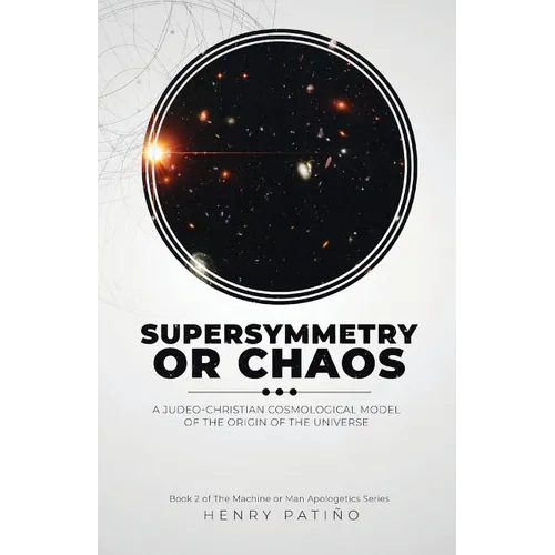 Supersymmetry or Chaos: A Judeo-Christian Cosmological Model of the Origin of the Universe Book 2 of The Machine or Man Apologetics Series - Paperback