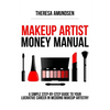 Makeup Artist Money Manual: A Simple, Step-by-step Guide to Your Long Lasting, Lucrative Career In Wedding Makeup Artistry - Paperback