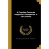 A Complete Course in Suggestive Therapeutics in Ten Lessons - Paperback