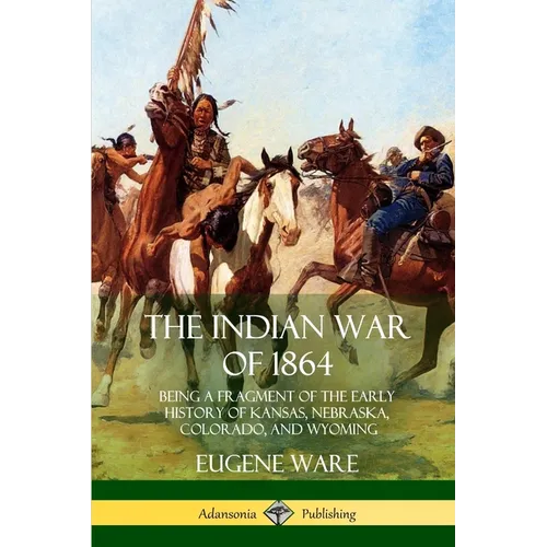 The Indian War of 1864: Being a Fragment of the Early History of Kansas, Nebraska, Colorado, and Wyoming - Paperback