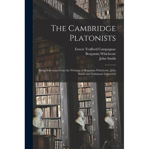 The Cambridge Platonists: Being Selections From the Writings of Benjamin Whichcote, John Smith and Nathanael Culverwel - Paperback