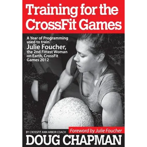 Training for the CrossFit Games: A Year of Programming used to train Julie Foucher, The 2nd Fittest Woman on Earth, CrossFit Games 2012 - Paperback