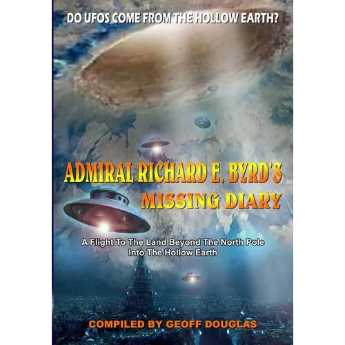 Admiral Richard E. Byrd's Missing Diary: A Flight To The Land Beyond The North Pole Into The Hollow Earth - Paperback