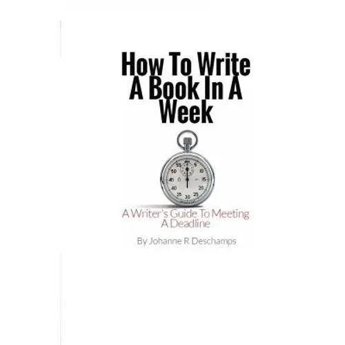 How to Write a Book In a Week: A Writer's Guide To Meeting a Deadline - Paperback