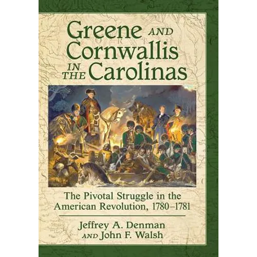 Greene and Cornwallis in the Carolinas: The Pivotal Struggle in the American Revolution, 1780-1781 - Paperback
