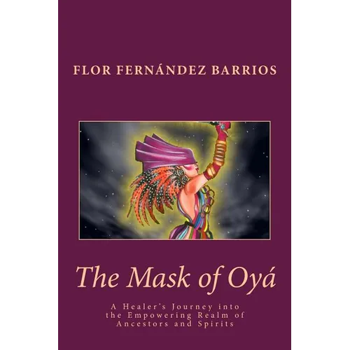 The Mask of Oya: A Healer's Journey into the Empowering Realm of Ancestors and Spirits - Paperback