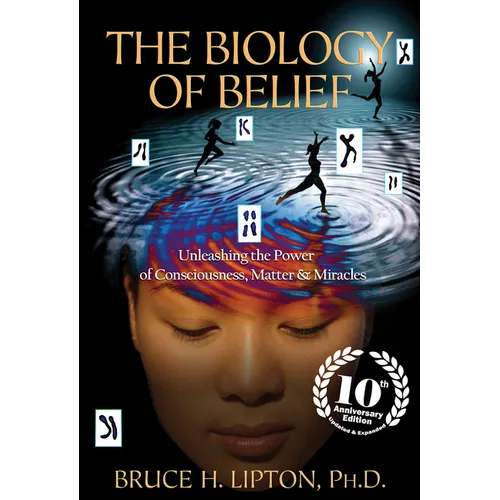 The Biology of Belief: Unleashing the Power of Consciousness, Matter & Miracles - Paperback