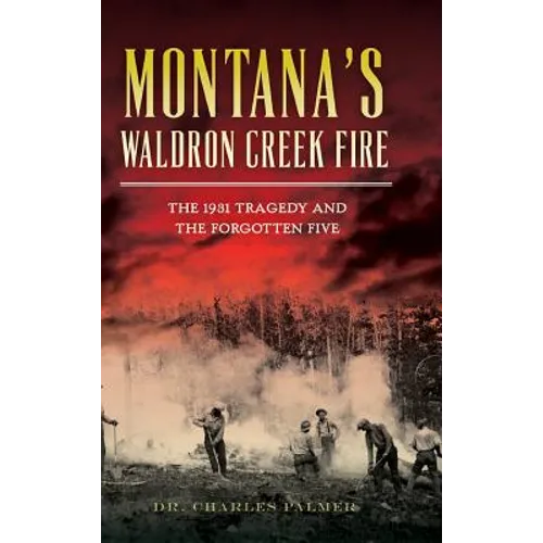 Montana's Waldron Creek Fire: The 1931 Tragedy and the Forgotten Five - Hardcover