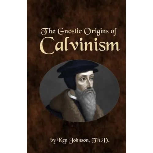 The Gnostic Origins of Calvinism - Paperback