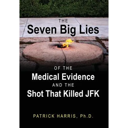 The Seven Big Lies of the Medical Evidence and the Shot That Killed JFK - Hardcover