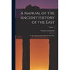 A Manual of the Ancient History of the East: To the Commencement of the Median Wars; Volume 1 - Paperback