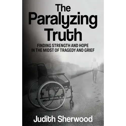 The Paralyzing Truth: Finding Strength and Hope in the Midst of Tragedy and Grief - Paperback