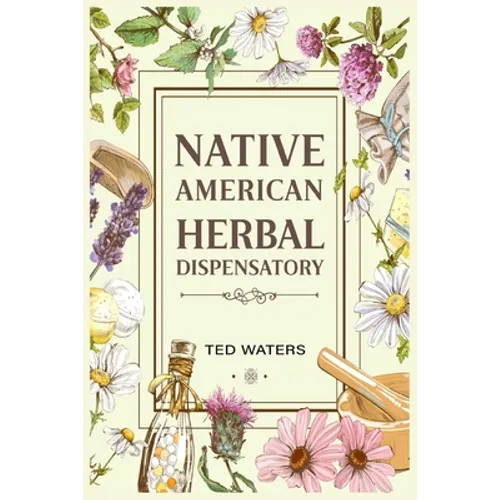 Native American Herbal Dispensatory: The Guide to Producing Medication for Common Disorders and Radiant Health (2022 for Beginners) - Paperback