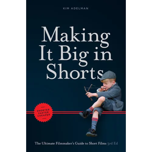 Making It Big in Shorts: Shorter, Faster, Cheaper: The Ultimate Filmmaker's Guide to Short Films - Paperback