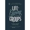 Life-Giving Groups: How-To Grow Healthy, Multiplying Community Groups - Paperback