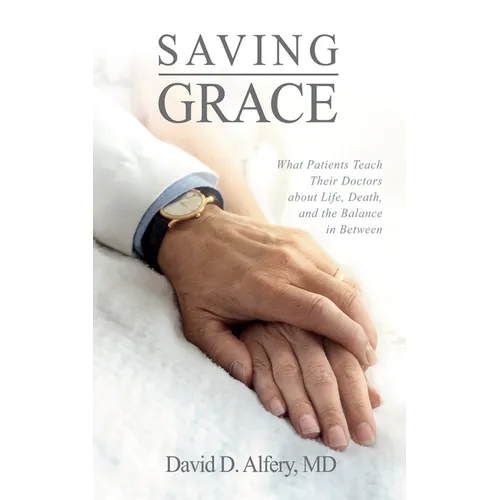 Saving Grace: What Patients Teach Their Doctors about Life, Death, and the Balance in Between - Paperback