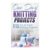 One Day Knitting Projects: Over 15 Fun & Quick Knitting Projects - Paperback