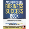 Acupuncture Business Success Book: The Ultimate Step-by-Step Guide for Building and Growing a Profitable Acupuncture Practice - Paperback