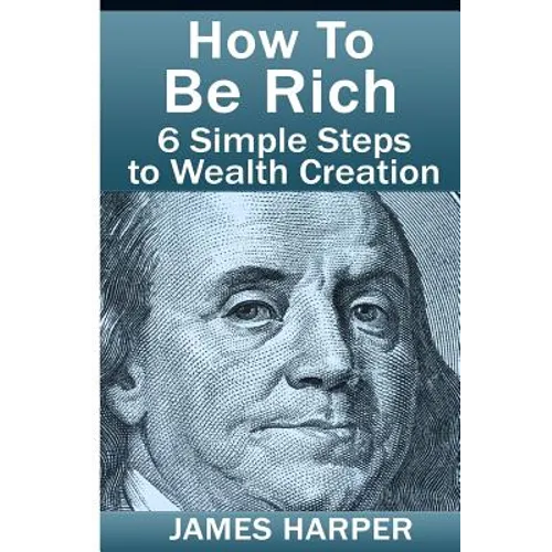 How To Be Rich: Discover How To Be Rich Using Money Rules Of The Rich To Make Money, Gain Passive Income, Be Debt Free, And Financiall - Paperback
