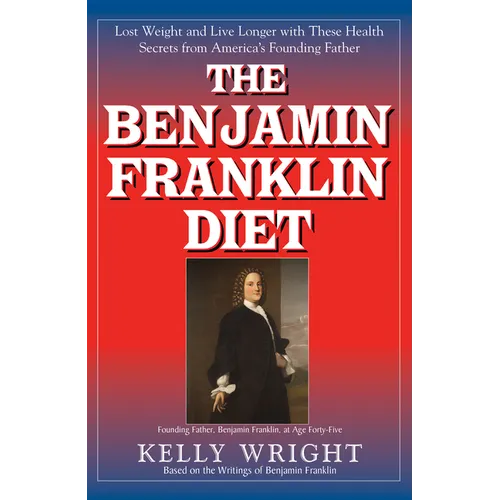 The Benjamin Franklin Diet: Lose Weight and Live Longer with These Health Secrets from America's Founding Father: Based on the Writings of Benjamin Fr - Hardcover