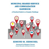 Municipal Shared Service and Consolidation Handbook: A Practical Guide to a Complex Challenge - Paperback
