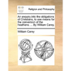 An Enquiry Into the Obligations of Christians, to Use Means for the Conversion of the Heathens. ... by William Carey. - Paperback
