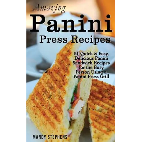 Amazing Panini Press Recipes: 51 Quick & Easy, Delicious Panini Sandwich Recipes for the Busy Person Using a Panini Press Grill - Paperback
