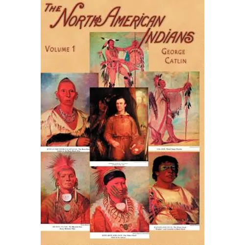 North American Indians, Volume I: Being Letters and Notes on Their Manners, Customs, and Conditions, Written During Eight Years' Travel Amongst the Wi - Paperback