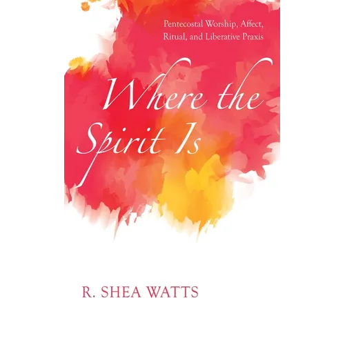 Where the Spirit Is: Pentecostal Worship, Affect, Ritual, and Liberative PRAXIS - Paperback