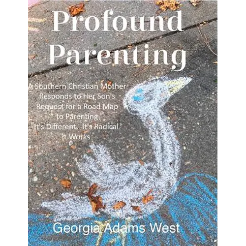 Profound Parenting: A Southern Christian Mother Answers Her Son's Request for a Road Map to Parenting It's Different. It's Radical. It Works. - Hardcover