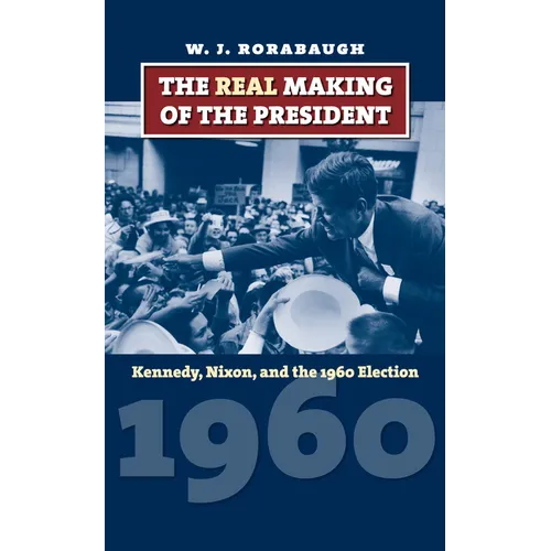 The Real Making of the President: Kennedy, Nixon, and the 1960 Election - Hardcover