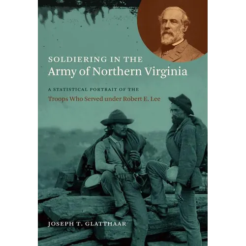 Soldiering in the Army of Northern Virginia: A Statistical Portrait of the Troops Who Served Under Robert E. Lee - Paperback