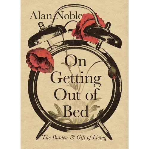 On Getting Out of Bed: The Burden and Gift of Living - Hardcover