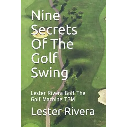 Nine Secrets of the Golf Swing: Lester Rivera Golf the Golf Machine Tgm - Paperback
