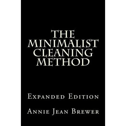 The Minimalist Cleaning Method Expanded Edition: How to Clean Your Home With a Minimum of Money, Supplies and Time - Paperback