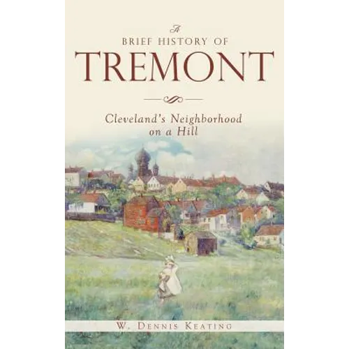 A Brief History of Tremont: Cleveland's Neighborhood on a Hill - Hardcover