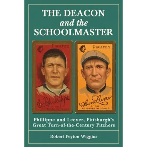 The Deacon and the Schoolmaster: Phillippe and Leever, Pittsburgh's Great Turn-of-the-Century Pitchers - Paperback