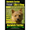 Norwich Terrier, Norwich Terrier Training AAA AKC Think Like a Dog But Don't Eat Your Poop!: Here's How To Train Your Norwich Terrier - Paperback