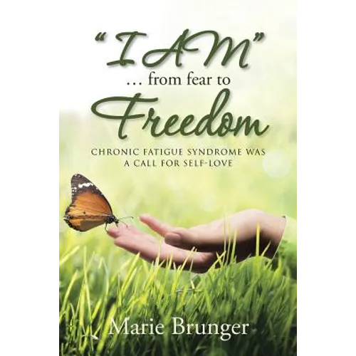 "I AM" ... from Fear to Freedom: Chronic Fatigue Syndrome Was a Call for Self-Love - Paperback