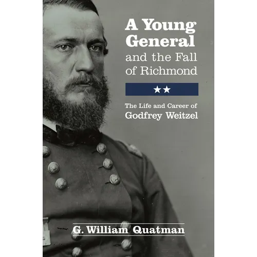 A Young General and the Fall of Richmond: The Life and Career of Godfrey Weitzel - Paperback