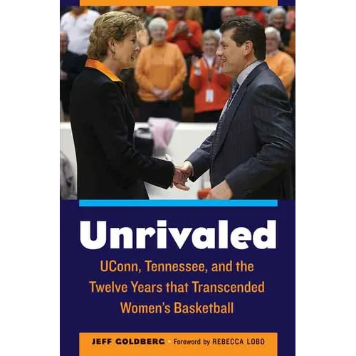 Unrivaled: Uconn, Tennessee, and the Twelve Years That Transcended Women's Basketball - Hardcover
