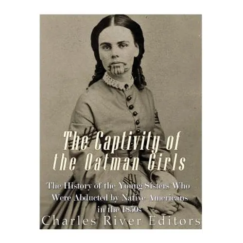 The Captivity of the Oatman Girls: The History of the Young Sisters Who Were Abducted by Native Americans in the 1850s - Paperback