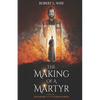 The Making of a Martyr: A Novel of ... Faith, Bravery and the Ultimate Sacrifice - Paperback