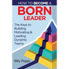 How to Become a Born Leader: Keys to Building, Motivating, and Leading Dynamic Teams - Paperback