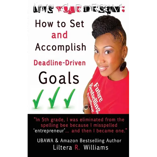 Live Your Dream: How to Set and Accomplish Deadline-Driven Goals - Paperback