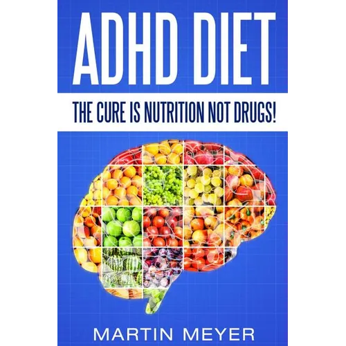 ADHD Diet: The Cure Is Nutrition Not Drugs (For: Children, Adult ADD, Marriage, - Paperback