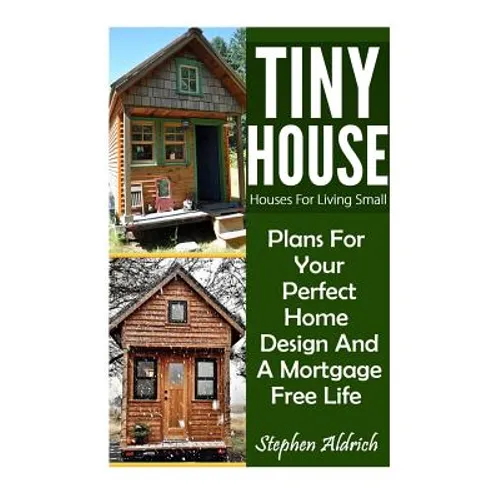 Tiny House: Houses For Living Small: Plans For Your Perfect Home Design And A Mortgage Free Life (Tiny Homes, Tiny House Plans, Su - Paperback