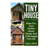 Tiny House: Houses For Living Small: Plans For Your Perfect Home Design And A Mortgage Free Life (Tiny Homes, Tiny House Plans, Su - Paperback
