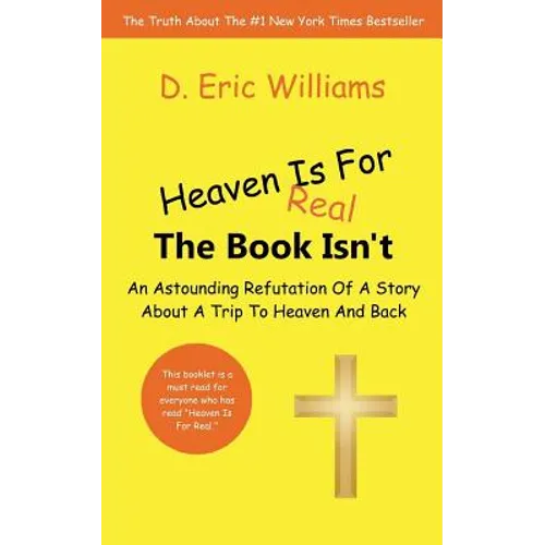 Heaven Is For Real: The Book Isn't: An Astounding Refutation Of A Story About A Trip To Heaven And Back - Paperback